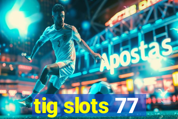 tig slots 77